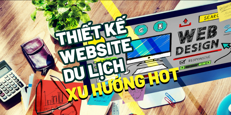 Lý Do Thiết Kế Website Du Lịch Đang Trở Nên Hot 2020